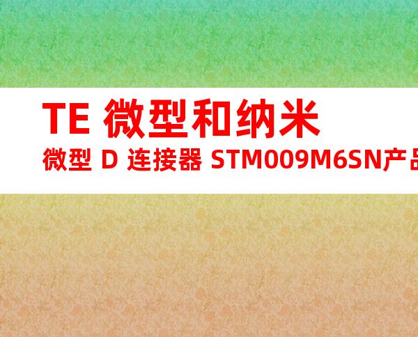 TE 微型和纳米微型 D 连接器 STM009M6SN产品图纸